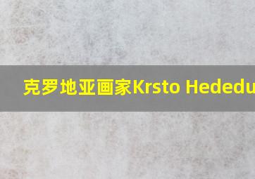 克罗地亚画家Krsto Hededusic